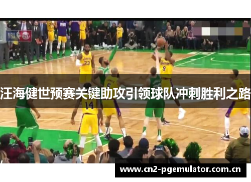 汪海健世预赛关键助攻引领球队冲刺胜利之路 汪海健世预赛关键助攻引领球队冲刺胜利之路
