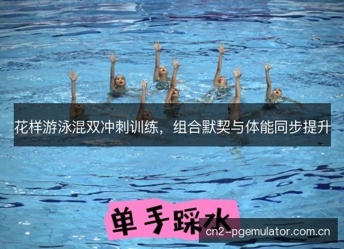 花样游泳混双冲刺训练，组合默契与体能同步提升