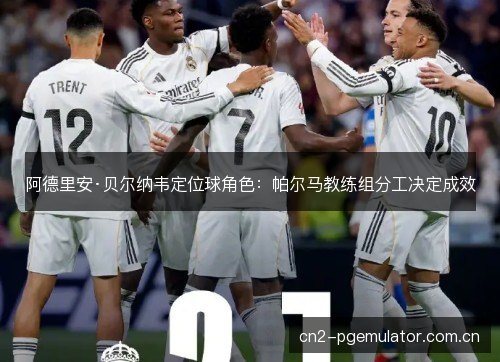 阿德里安·贝尔纳韦定位球角色：帕尔马教练组分工决定成效